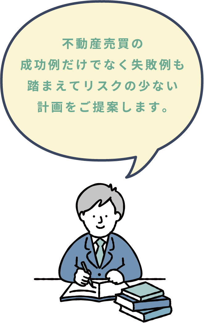 不動産売買の成功例だけでなく失敗例も踏まえてリスクの少ない計画をご提案します。